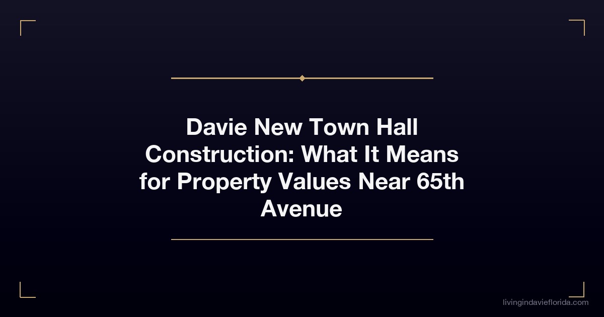 davie new town hall construction what it means for property values near 65th avenue