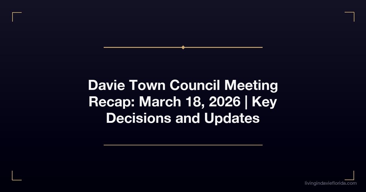 davie town council meeting recap march 18 2026 key decisions and updates